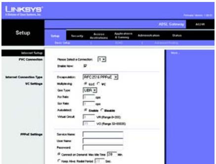 LINKSYS A B C D E S F G R T A N Setup ASPL Gateway ACUAR Setup Security Access Restructions Applications & Consign Administration Status Basic Setup 1 2 3 4 5 6 7 8 9 10 11 12 13 14 15 16 17 18 19 20 21 22 23 24 25 26 27 28 29 30 31 32 33 34 35 36 37 38 39 40 41 42 43 44 45 46 47 48 49 50 51 52 53 54 55 56 57 58 59 60 61 62 63 64 65 66 67 68 69 70 71 72 73 74 75 76 77 78 79 80 81 82 83 84 85 86 87 88 89 90 91 92 93 94 95 96 97 98 99 100 IEC 201E PPIVE Multiplexing: LLC WC Ge Type: UBR For Rate: For Rate: For Rate: Automatic: Enable * Enable: Virtual Circuit: VCI (Range SD-350) VCI (Range SD-6500) PPFAC Settings: Service Name: User Name: Password: Connect on Demand Max Time Time 120 Min. Keep Alive: Model Period 1 Sec.