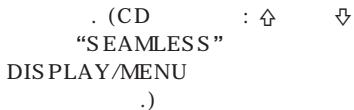 . (CD : ♠ ♦ "SEAMLESS" DISPLAY/MENU .)