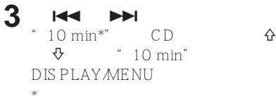 3 “ 10 min*” CD ↓ “ 10 min” DIS PLAY MENU *