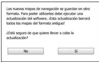 Los nuevos mapas de navegación se guardan en otro formato. Para poder utilizarlos debe ejecutar una actualización del software. ¡Está actualización borrará todos los mapas del formato antiguo! ¿Está seguro de que quiere llevar a cabo la actualización? No Sí