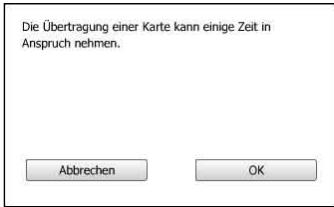 Die Übertragung einer Karte kann einige Zeit in Anspruch nehmen. Abbrechen OK