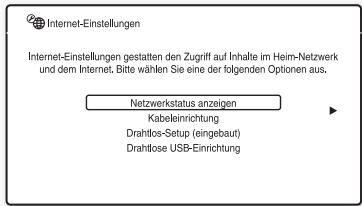 Internet-Einstellungen Internet-Einstellungen gestatten den Zugriff auf Inhalte im Heim-Netzwerk und dem Internet. Bitte wählen Sie eine der folgenden Optionen aus. Netzwerkstatus anzeigen Kabeleinrichtung Drahtlos-Setup (eingebaut) Drahtlose USB-Einrichtung