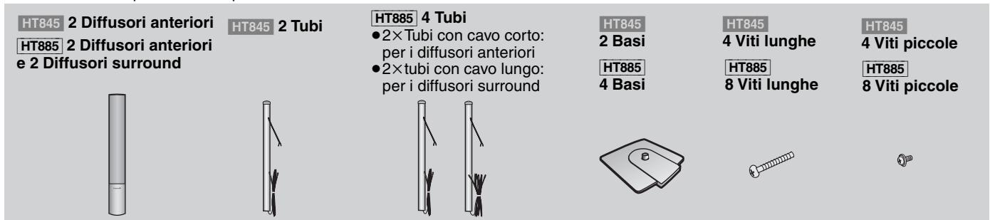 HT845 2 Diffusori anteriori HT885 2 Diffusori anteriori e 2 Diffusori surround HT845 2 Tubi HT885 4 Tubi ●2× Tubi con cavo corto: per i diffusori anteriori ●2× tubi con cavo lungo: per i diffusori surround HT845 2 Basi HT885 4 Basi HT845 4 Viti lunghe HT885 8 Viti lunghe HT845 4 Viti piccole HT885 8 Viti piccole