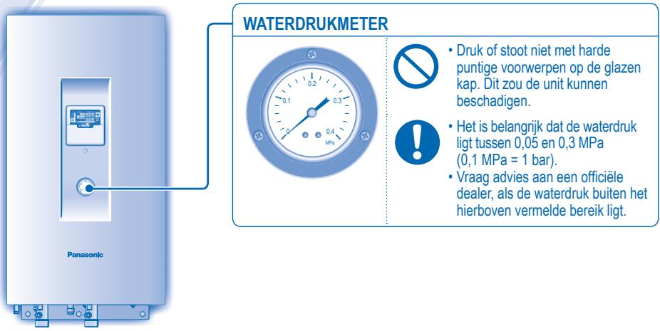 WATERDRUKMETER Panasonic Druk of stoot niet met harde puntige voorwerpen op de glazen kap. Dit zou de unit kunnen beschadigen. Het is belangrijk dat de waterdruk ligt tussen 0,05 en 0,3 MPa (0,1 MPa = 1 bar). Vraag advies aan een officiële dealer, als de waterdruk buiten het hierboven vermelde bereik ligt.