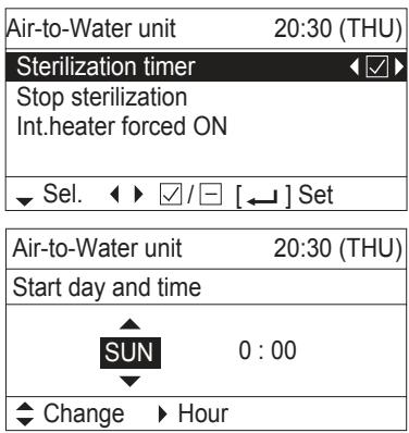 Air-to-Water unit 20:30 (THU) Sterilization timer Stop sterilization Int.heater forced ON ✓ Sel. ✓ / [←] Set Air-to-Water unit 20:30 (THU) Start day and time SUN 0 : 00 ✓ Change ▶ Hour