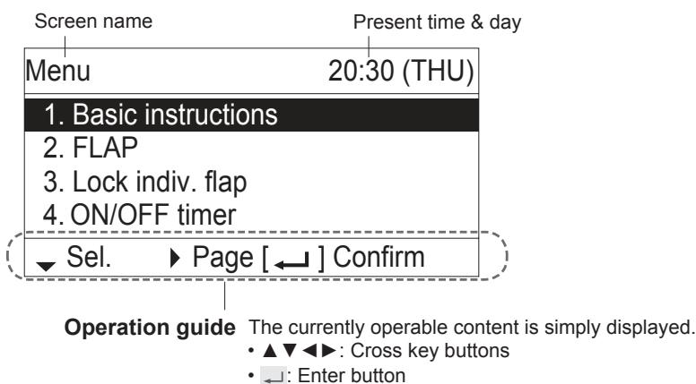 Screen name Present time & day Menu 20:30 (THU) 1. Basic instructions 2. FLAP 3. Lock indiv. flap 4. ON/OFF timer ▼ Sel. ▶ Page [ ← ] Confirm Operation guide The currently operable content is simply displayed. • ▲▼◀▶ : Cross key buttons • ← : Enter button