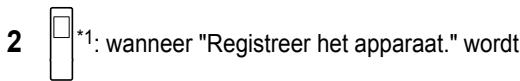 2 □*1: wanneer "Registreer het apparaat." wordt
