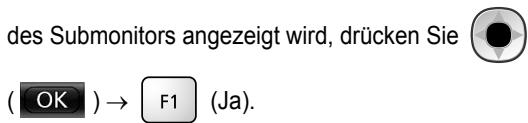 des Submonitors angezeigt wird, drücken Sie ( OK ) → F1 (Ja).