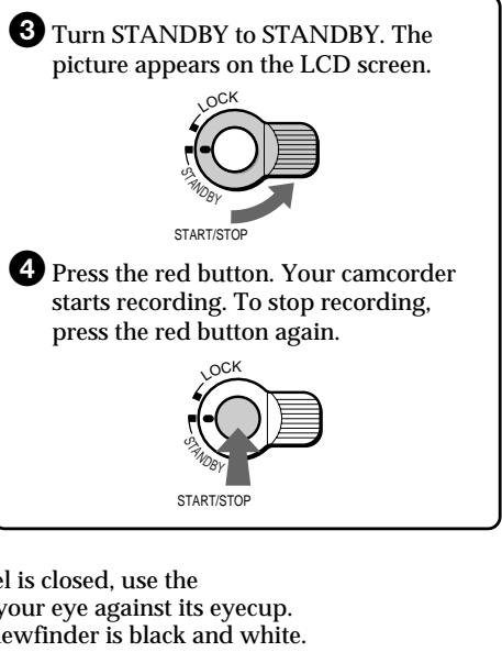 3 Turn STANDBY to STANDBY. The picture appears on the LCD screen. 4 Press the red button. Your camcorder starts recording. To stop recording, press the red button again. 5 is closed, use the your eye against its eyecup. 6 newfinder is black and white.