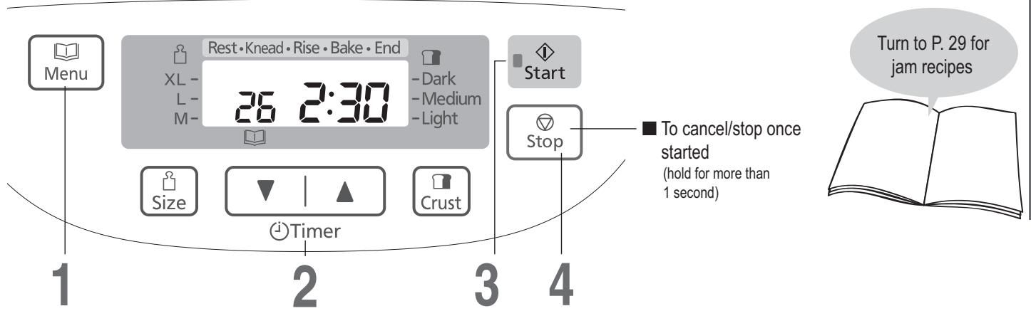 Menu Rest • Knead • Rise • Bake • End XL - 26 2:30 - Dark - Medium - Light Start Size Timer Crust Stop To cancel/stop once started (hold for more than 1 second) Turn to P. 29 for jam recipes 1 2 3 4