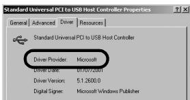 Standard Universal PCI to USB Host Controller Properties General Advanced Driver Resources Standard Universal PCI to USB Host Controller Driver Provider: Microsoft Driver Date: 01.07.2001 Driver Version: 5.1.2600.0 Digital Signer: Microsoft Windows Publisher