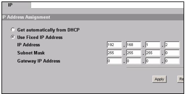IP IP Address Assignment ○ Get automatically from DHCP ● Use Fixed IP Address IP Address 192 . 168 . 1 . 2 Subnet Mask 255 . 255 . 255 . 0 Gateway IP Address 0 . 0 . 0 . 0 Apply Re
