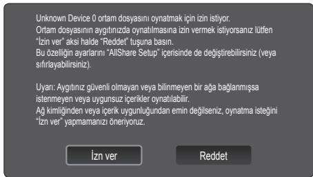 Unknown Device 0 ortam dosyasını oynatmak için izin istiyor. Ortam dosyasının aygıtınızda oynatılmasına izin vermek istyorsanız lütfen "İzin ver" aksi halde "Reddet" tuşuna basın. Bu özeliğin ayarlarını "AllShare Setup" içerisinde de değiştirebilirsiniz (veya sifirlayabilirsiniz). Uyan: Aygıtınız güvenli olmayan veya bilimneyen bir ağa bağlanmışa istenmeyen veya uygunsuz içerikler oynatılabilir. Ağ kimliğinden veya içerik uygunluğundan emin değişeniz, oynatma istegini "İzn ver" yapmamanızı önerliyoruz. İzn ver Reddet