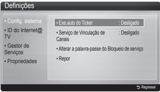 Definições • Config. sistema • ID do Internet@ TV • Gestor de Serviços • Propriedades • Exe.auto do Ticker : Desligado • Serviço de Vinculação de Canais : Desligado • Alterar a palavra-passe do Bloqueio de serviço • Repor Regressar