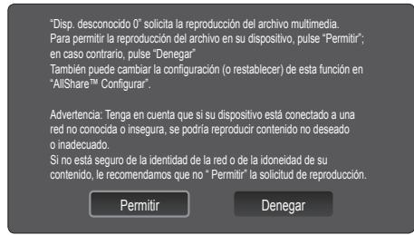 "Disp. desconocido 0" solicita la reproducción del archivo multimedia. Para permitir la reproducción del archivo en su dispositivo, pulse "Permitir"; en caso contrario, pulse "Denegar" También puede cambiar la configuración (o restablecer) de esta función en "AllShare™ Configurar". Advertencia: Tenga en cuenta que si su dispositivo está conectado a una red no conocida o insegura, se podría reproducir contenido no deseado o inadecuado. Si no está seguro de la identidad de la red o de la idoneidad de su contenido, le recomendamos que no "Permitir" la solicitud de reproducción. Permitir Denegar