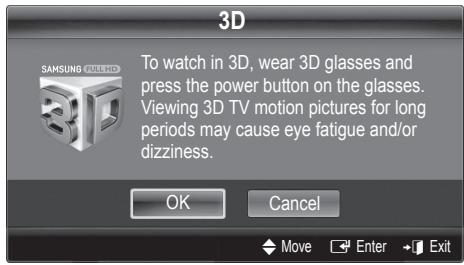 3D To watch in 3D, wear 3D glasses and press the power button on the glasses. Viewing 3D TV motion pictures for long periods may cause eye fatigue and/or dizziness. OK Cancel Move Enter Exit