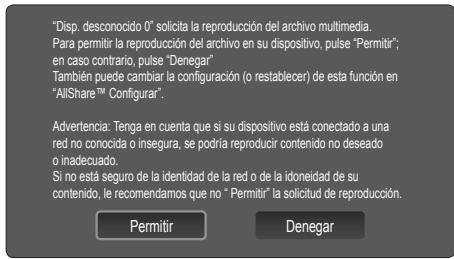 "Disp. desconocido 0" solicita la reproducción del archivo multimedia. Para permitir la reproducción del archivo en su dispositivo, pulse "Permitir"; en caso contrario, pulse "Denegar" También puede cambiar la configuración (o restablecer) de esta función en "AllShare™ Configurar". Advertencia: Tenga en cuenta que si su dispositivo está conectado a una red no conocida o insegura, se podría reproducir contenido no deseado o inadecuado. Si no está seguro de la identidad de la red o de la idoneidad de su contenido, le recomendamos que no " Permitir" la solicitud de reproducción. Permitir Denegar