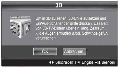 3D SAMSUNG GULLHD Um in 3D zu sehen, 3D-Brille aufsetzen und Ein/Aus-Schalter der Brille drücken. Das Betr. von 3D-TV-Bildern über ein. läng. Zeitraum. k. die Augen ermüden u./od. Schwindelgefühl verursachen. OK Abbrechen Verschieben Engabe Beenden