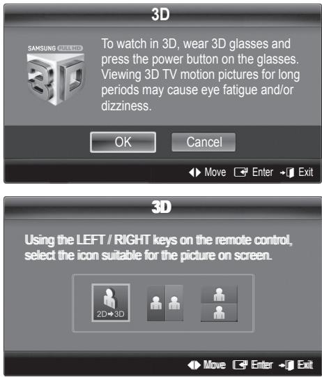 3D To watch in 3D, wear 3D glasses and press the power button on the glasses. Viewing 3D TV motion pictures for long periods may cause eye fatigue and/or dizziness. OK Cancel Move Enter Exit 3D Using the LEFT / RIGHT keys on the remote control, select the icon suitable for the picture on screen. 2D→3D Move Enter Exit