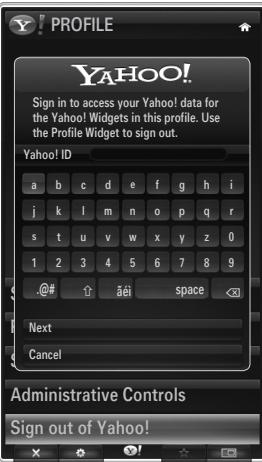 YAHOO! Sign in to access your Yahoo! data for the Yahoo! Widgets in this profile. Use the Profile Widget to sign out. Yahoo! ID a b c d e f g h i j k l m n o p q r s t u v w x y z 0 1 2 3 4 5 6 7 8 9 @# ↑ â€i space <3> Next Cancel Administrative Controls Sign out of Yahoo!
