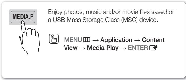 MEDIA.P Enjoy photos, music and/or movie files saved on a USB Mass Storage Class (MSC) device. MENU → Application → Content View → Media Play → ENTER
