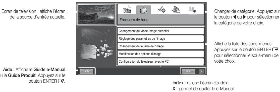 Ecran de télévision : affiche l'écran de la source d'entrée actuelle. Aide : Affiche le Guide e-Manual u le Guide Produit. Appuyez sur le bouton ENTER Fonctions de base Changement du Mode Image prédéfini Réglage des paramètres de l'image Changement de la taille de l'image Modification des options d'image Configuration du téléviseur avec le PC Index X Changer de catégorie. Appuyez sur le bouton ◀ ou ▶ pour sélectionner la catégorie de votre choix. Affiche la liste des sous-menus. Appuyez sur le bouton ENTER pour sélectionner le sous-menu de votre choix. Index : affiche l'écran d'index. X : permet de quitter le e-Manual.