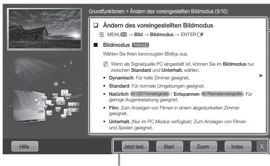 Grundfunktionen > Ändern des voreingestellten Bildmodus (5/10) Ändern des voreingestellten Bildmodus MENU → Bild → Bildmodus → ENTER Bildmodus TOOL72 Wählen Sie Ihren bevorzugten Bildtyp aus. Wenn als Signalquelle PC eingestellt ist, können Sie im Bildmodus nur zwischen Standard und Unterhalt wählen. • Dynamisch: Für helle Zimmer geeignet. • Standard: Für normale Umgebungen geeignet. • Natürlich ©LED-Femsehgeräte / Entspannen für Plasmafemsehgeräte: Für geringe Augenbelastung geeignet. • Film: Zum Anzeigen von Filmen in einem abgedunkelten Zimmer geeignet. • Unterhalt: (Nur im PC-Modus verfügbar): Zum Anzeigen von Filmen und Spielen geeignet. Hilfe Jetzt test. Start Zoom Index X