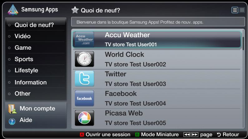 Samsung Apps Quoi de neuf? Bienvenue dans la boutique Samsung Apps! Profitez de nouv. apps. Accu Weather TV store Test User001 World Clock TV store Test User002 Twitter TV store Test User003 Facebook TV store Test User004 Picasa Web TV store Test User005 Mon compte Aide Ouvrir une session Mode Miniature page Retour