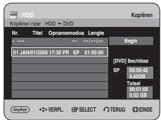 HDD Kopiëren naar : HDD → DVD Nr. Titel Opnamemodus Lengte 01 JAN/01/2006 17:30 PR SP 01:00:00 Begin [DVD] Beschikbaar SP 03:59:42 4.42GB Totaal 00:01:05 0.02 GB Anykey VERPL SELECT TERUG EINDE