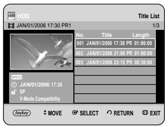 HDD JAN/01/2006 17:30 PR1 Title List 1/3 No. Title Length 001 JAN/01/2006 17:30 PR 01:00:00 002 JAN/01/2006 21:00 PR 01:00:00 003 JAN/01/2006 23:15 PR 00:30:00 HDD JAN/01/2006 17:30 SP V-Mode Compatibility Anykey MOVE SELECT RETURN EXIT