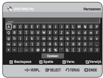 DVD-RW(VR) Hernoemen A B C D E F G H I J K L M N O P Q R S T U V W X Y Z a b c d e f g h i j k l m n o p q r s t u v w x y z 1 2 3 4 5 6 7 8 9 0 - _ + = . ~ ! @ # $ % ^ & ( ) / ? I Opslaan Backspace Spatie Verw. Verwijd. ✿ VERPL ⚫ SELECT ∘ TERUG ∖ EINDE