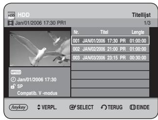 HDD Jan/01/2006 17:30 PR1 Titellijst 1/3 Nr. Titel Length 001 JAN/01/2006 17:30 PR 01:00:00 002 JAN/02/2006 21:00 PR 01:00:00 003 JAN/03/2006 23:15 PR 00:30:00 WHD © Jan/01/2006 17:30 SP Compatib. V -modus Anykey VERPL SELECT TERUG EINDE