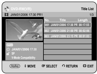 DVD-RW(VR) JAN/01/2006 17:30 PR1 Title List 1/3 No. Title Length 001 JAN/01/2006 17:30 PR 00:17:55 002 JAN/01/2006 21:00 PR 00:02:06 003 JAN/01/2006 23:15 PR 00:01:03 SP V-Mode Compatibility ANYKEY MOVE SELECT RETURN EXIT