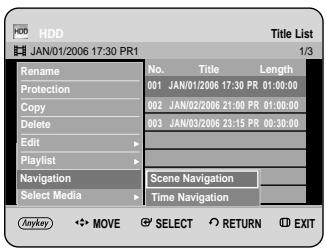 HDD JAN/01/2006 17:30 PR1 Title List 1/3 Rename No. Title Length Protection 001 JAN/01/2006 17:30 PR 01:00:00 Copy 002 JAN/02/2006 21:00 PR 01:00:00 Delete 003 JAN/03/2006 23:15 PR 00:30:00 Edit - Playlist - Navigation Scene Navigation Select Media Time Navigation Anyway MOVE SELECT RETURN EXIT
