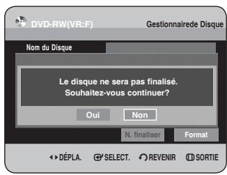 DVD-RW(VR:F) Gestionnaire de Disque Nom du Disque Le disque ne sera pas finalisé. Souhaitez-vous continuer? Oui Non N. finaliser Format ► DÉPLA. G° SELECT. ◎ REVENIR □ SORTIE