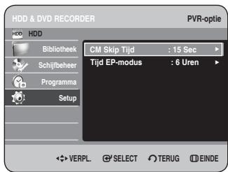 HDD & DVD RECORDER PVR-optie HDD Bibliothek Schijlbeheer Programma Setup CM Skip Tijd : 15 Sec Tijd EP-modus : 6 Uren VERPL. SELECT TERUG EINDE