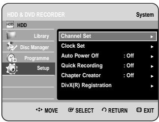HDD & DVD RECORDER System HDD Library Disc Manager Programme Setup Channel Set Clock Set Auto Power Off : Off Quick Recording : Off Chapter Creator : Off DivX(R) Registration MOVE SELECT RETURN EXIT
