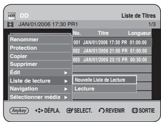 DD JAN/01/2006 17:30 PR1 Liste de Titres 1/3 Renommer 001 JAN/01/2006 17:30 PR 01:00:00 Protection 002 JAN/01/2006 21:00 PR 01:00:00 Copier 003 JAN/01/2006 23:15 PR 00:30:00 Supprimer Édit Nouvelle Liste de Lecture Liste de lecture Navigation Lecture Selectionner média Anykey ◆ DÉPLA. SELECT. REVENIR SORTIE