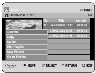 HDD JAN/02/2006 13:47 Playlist 1/3 No. Title Length 001 JAN/02/2006 13:47 00:06:09 Rename JAN/02/2006 13:51 00:03:33 Copy JAN/02/2006 14:08 00:01:54 Delete Edit Playlist New Playlist Go to Titelist Anykey MOVE SELECT RETURN EXIT