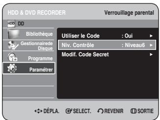 HDD & DVD RECORDER Verrouillage parental HDD DD Bibliothèque Gestionnaire de Disque Programme Paramèrer Utiliser le Code : Oui Niv. Contrôle : Niveau6 Modif. Code Secret DéPLA. SELECT. REVENIR SORTIE