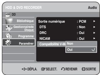 HDD & DVD RECORDER Audio Bibliothèque Gestionnaire Disque Programme Paramétrer Sortie numérique : PCM DTS : Non DRC : Oui NICAM : Oui Compatibilité V-M Non Oui √ DéPLA. SELECT. REVENIR SORTIE