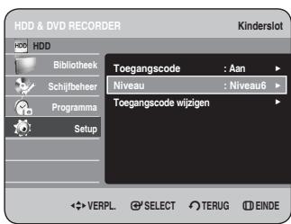 HDD & DVD RECORDER Kinderslot HDD Bibliothek Schijfbeher Programma Setup Toegangscode : Aan Niveau : Niveau6 Toegangscode wijpigen VERPL. SELECT TERUG EINDE