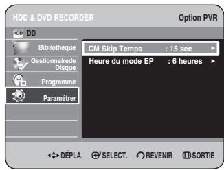 HDD & DVD RECORDER Option PVR Bibliothèque Gestionnaire Disque. Programme Paramèrer CM Skip Temps : 15 sec Heure du mode EP : 6 heures DéPLA. SELECT. REVENIR SORTIE