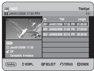HDD JAN/01/2006 17:30 PR1 Titellijst 1/3 Nr. Titel Length 001 JAN/01/2006 17:30 PR 01:00:00 002 JAN/02/2006 21:00 PR 01:00:00 003 JAN/03/2006 23:15 PR 00:30:00 HINDO © Jan/01/2006 17:30 SP Compatib. V-modus Anykey VERPL SELECT TERUG EINDE
