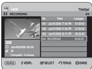 HDD RECORDING Titelijst 4/4 Nr. Titel Lengte 001 Jan/01/2006 17:30 PR 01:00:00 002 Jan/01/2006 21:00 PR 01:00:00 003 Jan/01/2006 23:15 PR 00:30:00 004 RECORDING 00:00:00 Anykey VERPL. SELECT TERUG EINDE
