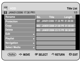 HDD JAN/01/2006 17:30 PR1 Title List 1/3 Rename No. Title Length Protection 001 JAN/01/2006 17:30 PR 01:00:00 Copy 002 JAN/01/2006 21:00 PR 01:00:00 Delete 003 JAN/01/2006 23:15 PR 00:30:00 Edit > Playlist Navigation > Select Media > Anykey MOVE SELECT RETURN EXIT