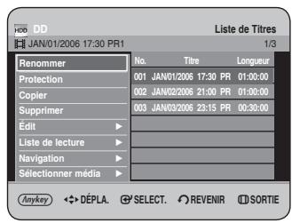 JAN/01/2006 17:30 PR1 Liste de Titres 1/3 Renommer No. Titre Longueur Protection 001 JAN/01/2006 17:30 PR 01:00:00 Copier 002 JAN/02/2006 21:00 PR 01:00:00 Supprimer 003 JAN/03/2006 23:15 PR 00:30:00 Édit - Liste de lecture - Navigation - Sélectionner média - Anykey ◆ DEPLA. SELECT. REVENIR SORTIE
