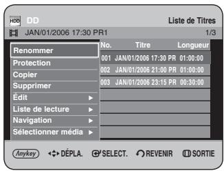 HDD JAN/01/2006 17:30 PR1 Liste de Titres 1/3 Renommer No. Titre Longueur 001 JAN/01/2006 17:30 PR 01:00:00 Protection 002 JAN/01/2006 21:00 PR 01:00:00 Copier 003 JAN/01/2006 23:15 PR 00:30:00 Supprimer Edit - Liste de lecture Navigation - Sélectionner média - Anykey ◆ DÉPLA. SELECT. REVENIR SORTIE