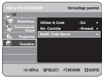 HDD & DVD RECORDER Verrouillage parental HDD DD Bibliothèque Gestionnaire de Disque Programme Paramèrer Utiliser le Code : Oui Niv. Contrôle : Niveau6 Modif. Code Secret DéPLA. SELECT. REVENIR SORTIE