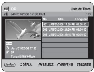 HDD JAN/01/2006 17:30 PR1 Liste de Titres 1/3 No. Titre Longueur 001 JAN/01/2006 17:30 PR 01:00:00 002 JAN/01/2006 21:00 PR 01:00:00 003 JAN/01/2006 23:15 PR 00:30:00 SP Compatibilité V-Mode Anykey DÉPLA. SELECT. REVENIR SIDTIE